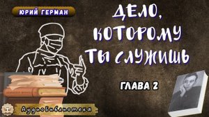 Юрий Герман - Дело, которому ты служишь. Глава 2. Аудиокнига