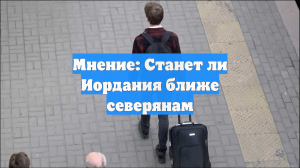 Мнение: Станет ли Иордания ближе северянам