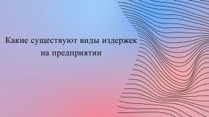 Какие существуют виды издержек на предприятии