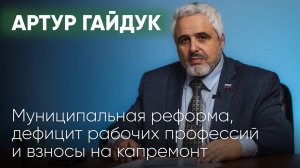 Муниципальная реформа, дефицит рабочих профессий и взносы на капремонт / Артур Гайдук / Послесловие
