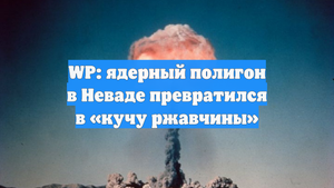 WP: ядерный полигон в Неваде превратился в «кучу ржавчины»