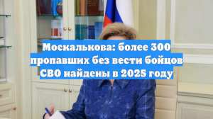 Москалькова: более 300 пропавших без вести бойцов СВО найдены в 2025 году