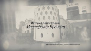 Документальный фильм «История одного дома: мастерская времени.