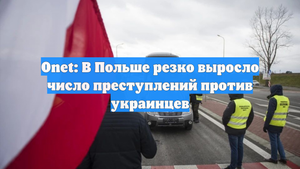 Onet: В Польше резко выросло число преступлений против украинцев