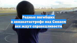 Родные погибших в авиакатастрофе над Синаем все ждут справедливости