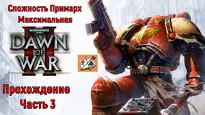 WH40K DAWN OF WAR 2 Прохождение на сложности Примарх Часть 3 Они обокрали всех