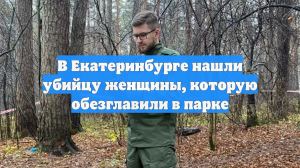 В Екатеринбурге нашли убийцу женщины, которую обезглавили в парке