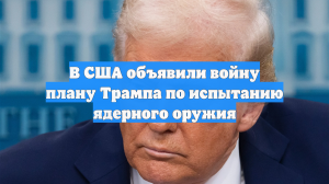 В США объявили войну плану Трампа по испытанию ядерного оружия