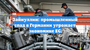 Зайнуллин: промышленный спад в Германии угрожает экономике ЕС
