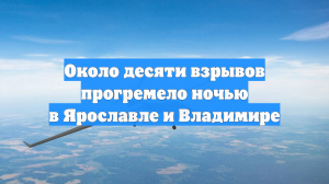 Около десяти взрывов прогремело ночью в Ярославле и Владимире