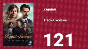 Песня жизни 121 серия (сериал, 2017)