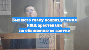 Бывшего главу подразделения РЖД арестовали по обвинению во взятке