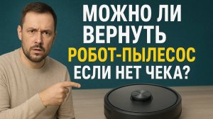 МОЖНО ЛИ ВЕРНУТЬ РОБОТ-ПЫЛЕСОС ЕСЛИ НЕТ ЧЕКА?