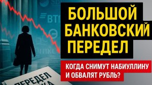 Большой банковский передел. Когда снимут Набиуллину, обвалят рубль и объявят дефолт?