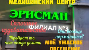 Медицинский центр "ЭРИСМАН" в Москве.  Как врачи издеваются над пациентами. Моя история. Часть 1-я