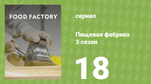 Пищевая фабрика 3 сезон 18 серия (документальный сериал, 2014)