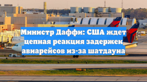 Министр Даффи: США ждет цепная реакция задержек авиарейсов из-за шатдауна