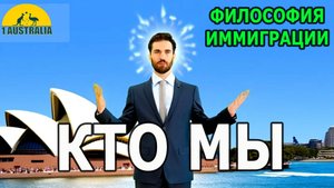 ФИЛОСОФИЯ ИММИГРАЦИИ. КТО МЫ. [#1Australia]# 6313
