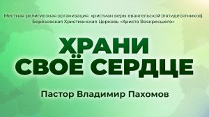 ХРАНИ СВОЁ СЕРДЦЕ | Пастор Владимир Пахомов (г. Берёзовский)