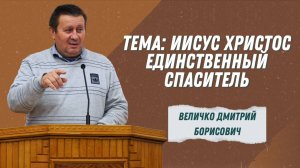 Величко Дмитрий Борисович - "Иисус Христос единственный Спаситель" | Христианские проповеди