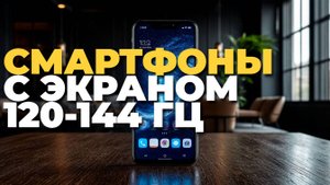 Что важно знать перед покупкой смартфона с экраном 120-144 Гц? ТОП-5 вариантов