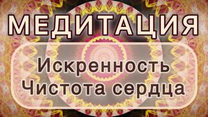 Искренность. Чистота сердца. Трансформационная МЕДИТАЦИЯ. Высокие вибрации.