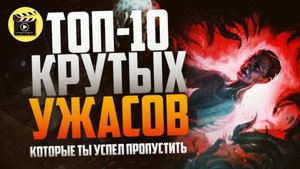 ТОП-10 ЛУЧШИХ УЖАСОВ, КОТОРЫЕ ТЫ УЖЕ ПРОПУСТИЛ!