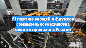 21 партию овощей и фруктов сомнительного качества сняли с продажи в Рязани