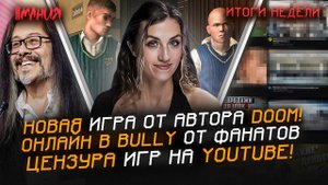 НОВАЯ игра от автора DOOM! ОНЛАЙН В BULLY от фанатов? ЦЕНЗУРА игр на YOUTUBE! | Итоги недели