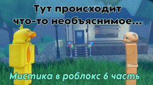 МИСТИКА В РОБЛОКС 6 ЧАСТЬ | ТУТ ПРОИСХОДИТ ЧТО-ТО НЕОБЪЯСНИМОЕ... | Roblox