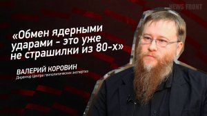"Обмен ядерными ударами - это уже не страшилки из 80-х" - Валерий Коровин