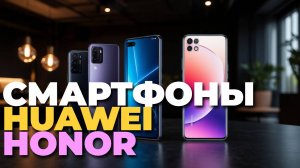 Лучшие Huawei и Honor 2025 — ТОП-5 смартфонов, которые стоит купить прямо сейчас