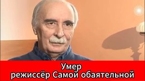 Не стало режиссёра, подарившего стране улыбку