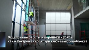 Отделочные работы и переносы сроков: как в Костроме строят три ключевых соцобъекта