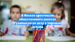 В Москве арестовали общественного деятеля Рудницкую по делу о торговле детьми