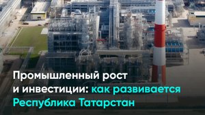 Промышленный рост и инвестиции: как развивается Республика Татарстан