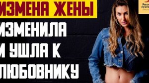 Рассказ мужчины | Измена жены. Изменила и ушла к любовнику. Реальная история