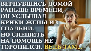 Вернувшись домой раньше времени, он услышал крики жены из спальни. Но спешить на помощь не торопился