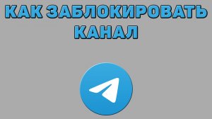 Как заблокировать канал в Телеграмме