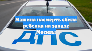 Машина насмерть сбила ребенка на западе Москвы