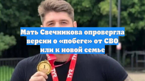Мать Свечникова опровергла версии о «побеге» от СВО или к новой семье