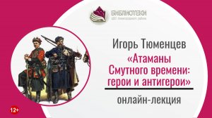 Онлайн-лекция «Атаманы Смутного времени: герои и антигерои»