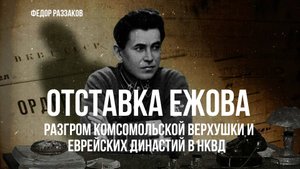 Фёдор Раззаков | "Отставка Ежова, разгром комсомольской верхушки и еврейских династий в НКВД"