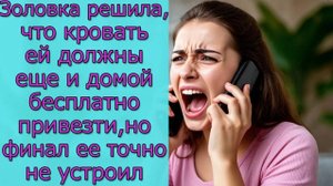 Золовка решила, что кровать ей должны еще и домой бесплатно привезти, но финал ее точно не устроил