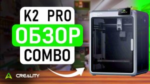 Новинка! Creality K2 Pro Combo — свежий обзор 3D принтера