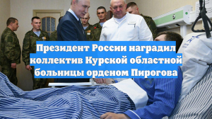 Президент России наградил коллектив Курской областной больницы орденом Пирогова