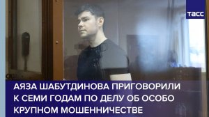 Аяза Шабутдинова приговорили к семи годам по делу об особо крупном мошенничестве