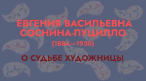 Лекция "О судьбе художницы Евгении Васильевны Сосниной-Пуцилло (1884—1930)"