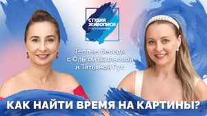 Тёплые беседы с Ольгой Базановой и Татьяной Гут: Как найти время на картины?