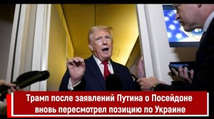 Трамп после заявлений Путина о Посейдоне вновь пересмотрел позицию по Украине